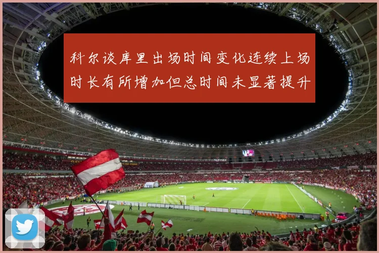 科尔谈库里出场时间变化连续上场时长有所增加但总时间未显著提升