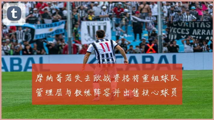 摩纳哥若失去欧战资格将重组球队管理层与教练阵容并出售核心球员