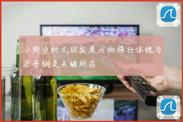 小斯分析文班发展方向强壮体魄与杀手锏是关键所在