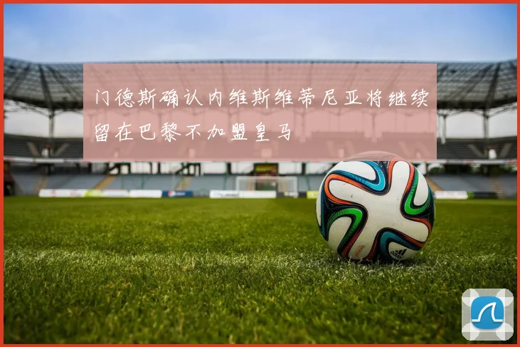 门德斯确认内维斯维蒂尼亚将继续留在巴黎不加盟皇马