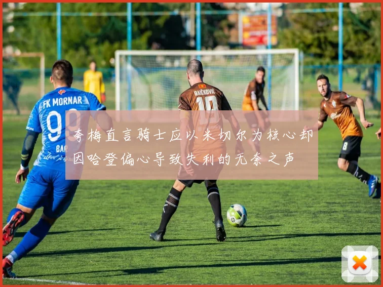 夸梅直言骑士应以米切尔为核心却因哈登偏心导致失利的无奈之声