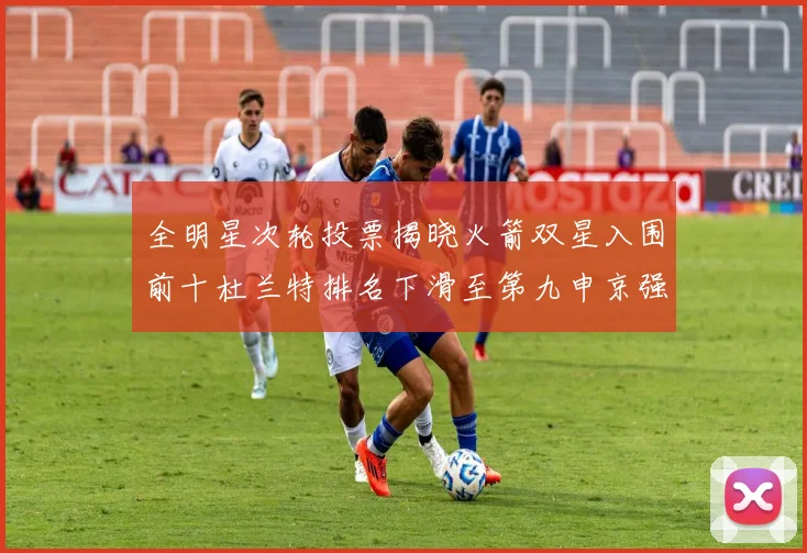 全明星次轮投票揭晓火箭双星入围前十杜兰特排名下滑至第九申京强势晋级第十位