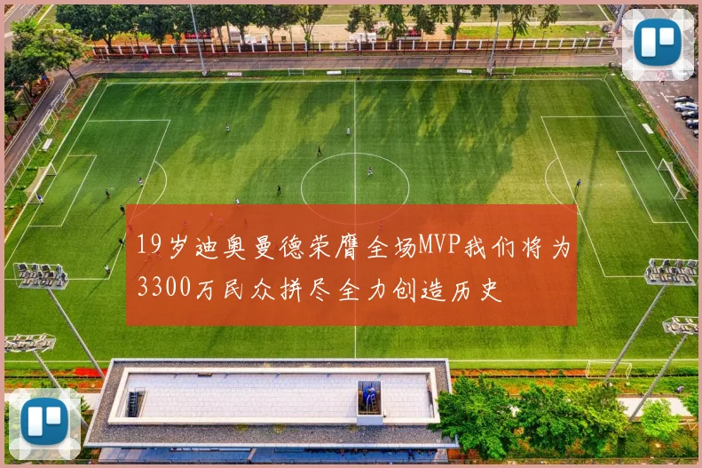 19岁迪奥曼德荣膺全场MVP我们将为3300万民众拼尽全力创造历史