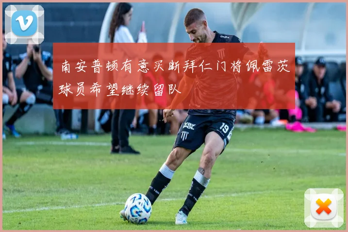 南安普顿有意买断拜仁门将佩雷茨球员希望继续留队
