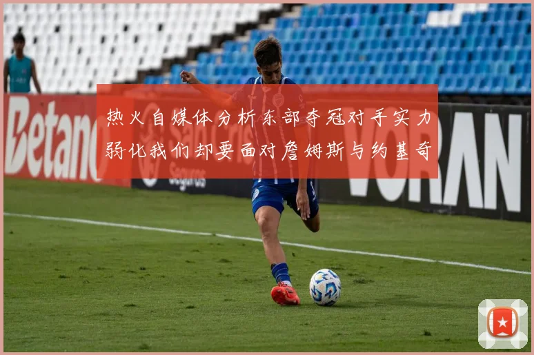 热火自媒体分析东部夺冠对手实力弱化我们却要面对詹姆斯与约基奇的挑战