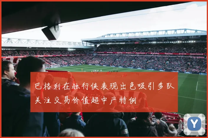 巴格利在独行侠表现出色吸引多队关注交易价值超中产特例