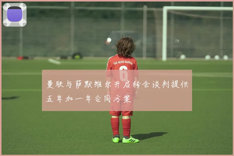 曼联与萨默维尔开启转会谈判提供五年加一年合同方案