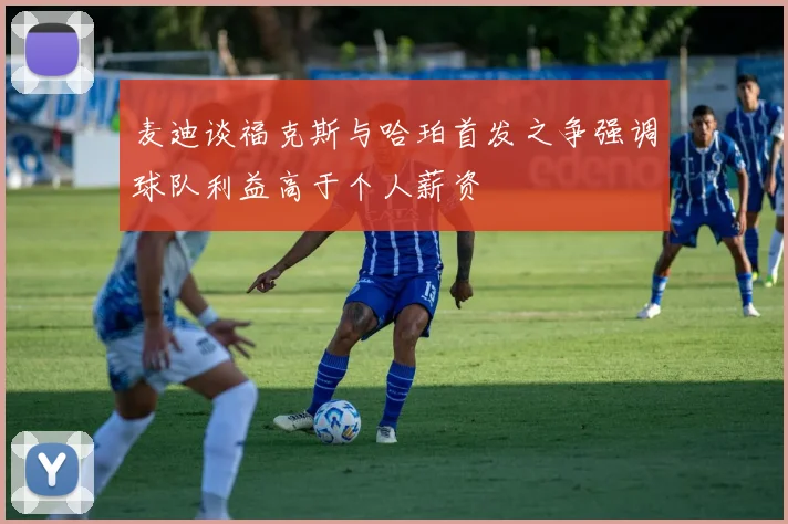 麦迪谈福克斯与哈珀首发之争强调球队利益高于个人薪资