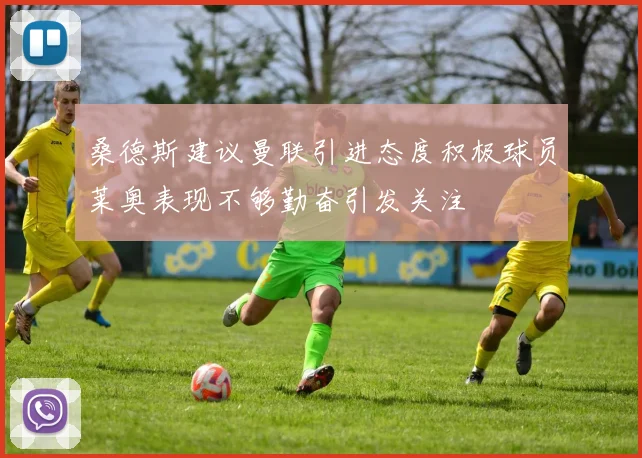 桑德斯建议曼联引进态度积极球员莱奥表现不够勤奋引发关注